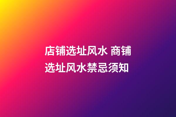 店铺选址风水 商铺选址风水禁忌须知